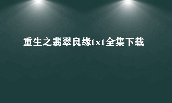 重生之翡翠良缘txt全集下载