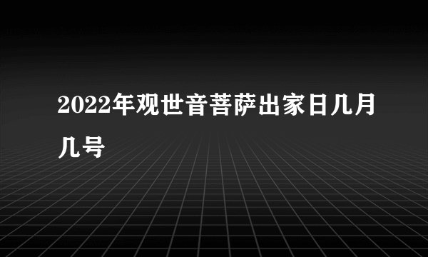 2022年观世音菩萨出家日几月几号