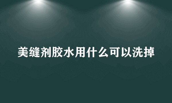 美缝剂胶水用什么可以洗掉