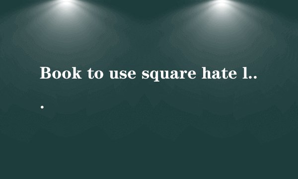 Book to use square hate less!!!翻译成汉语是什么