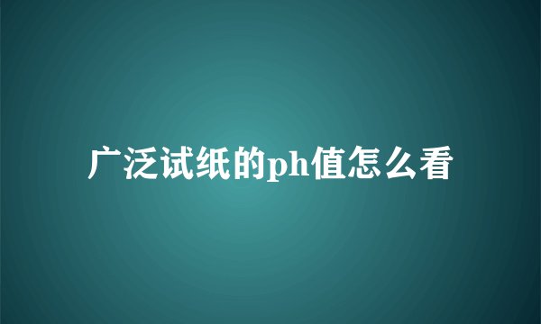广泛试纸的ph值怎么看