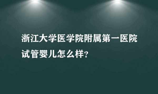 浙江大学医学院附属第一医院试管婴儿怎么样？
