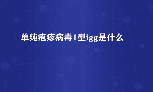 单纯疱疹病毒1型igg是什么