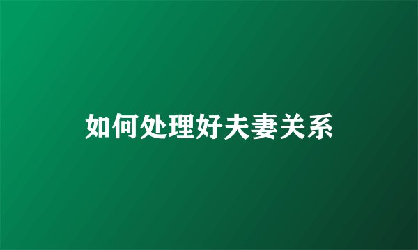 如何处理好夫妻关系