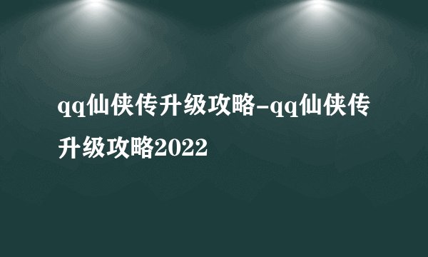 qq仙侠传升级攻略-qq仙侠传升级攻略2022