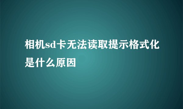 相机sd卡无法读取提示格式化是什么原因
