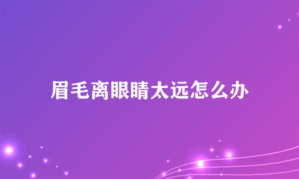 眉毛离眼睛太远怎么办