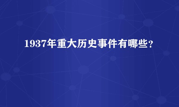 1937年重大历史事件有哪些？