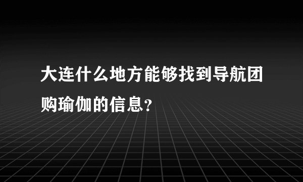 大连什么地方能够找到导航团购瑜伽的信息？