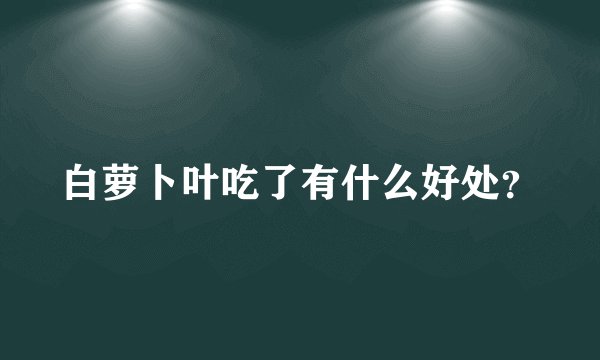 白萝卜叶吃了有什么好处？