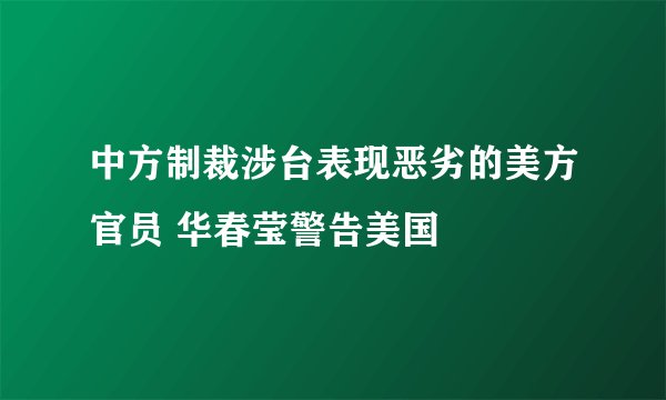 中方制裁涉台表现恶劣的美方官员 华春莹警告美国
