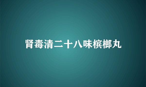 肾毒清二十八味槟榔丸