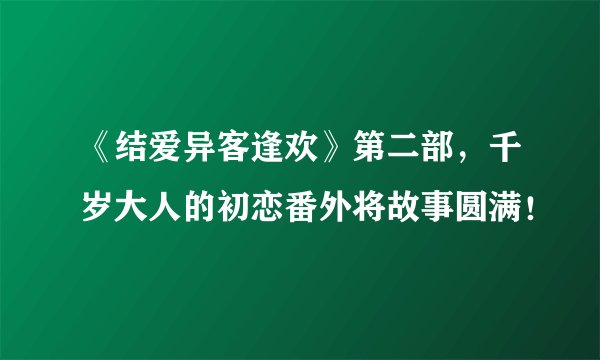 《结爱异客逢欢》第二部，千岁大人的初恋番外将故事圆满！