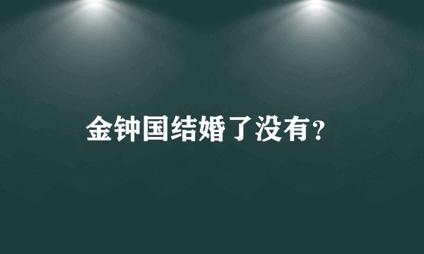 金钟国结婚了没有？