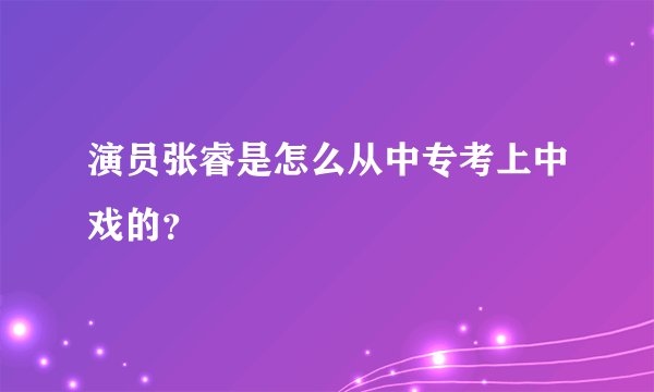 演员张睿是怎么从中专考上中戏的？