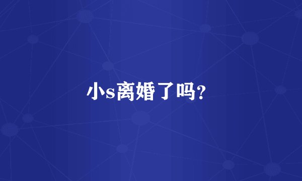 小s离婚了吗？