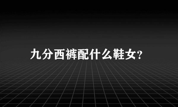 九分西裤配什么鞋女？