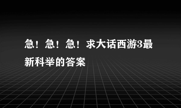急！急！急！求大话西游3最新科举的答案