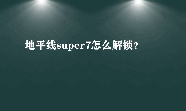 地平线super7怎么解锁？