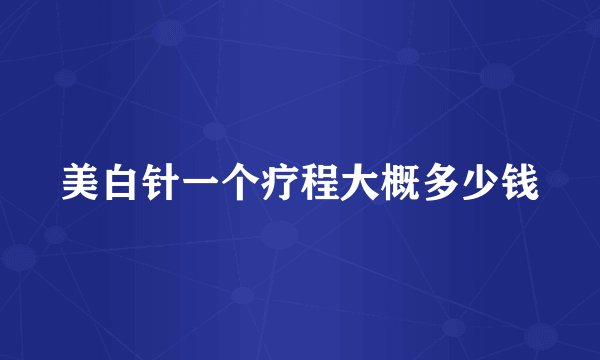 美白针一个疗程大概多少钱