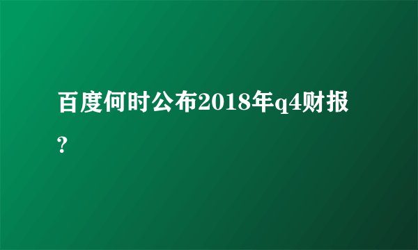 百度何时公布2018年q4财报？