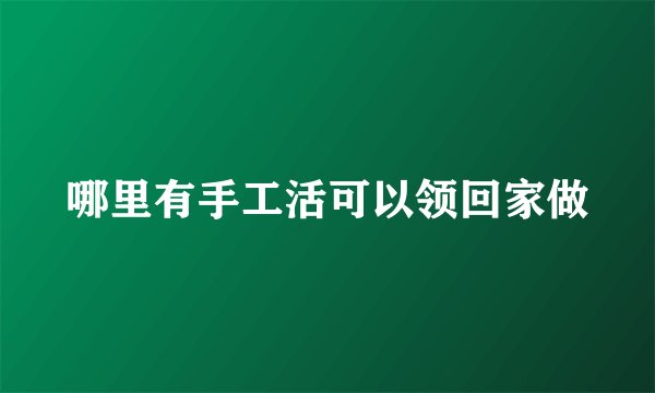 哪里有手工活可以领回家做