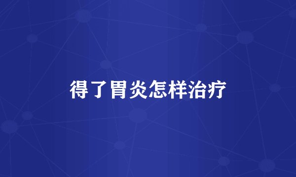 得了胃炎怎样治疗