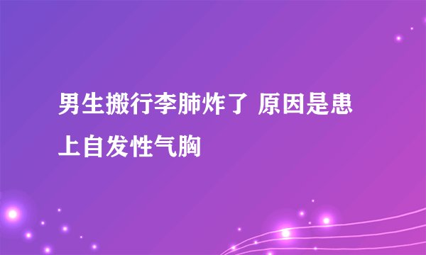 男生搬行李肺炸了 原因是患上自发性气胸