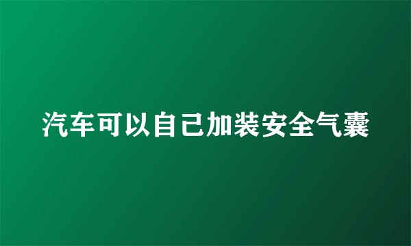 汽车可以自己加装安全气囊
