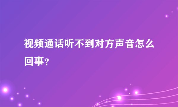 视频通话听不到对方声音怎么回事？