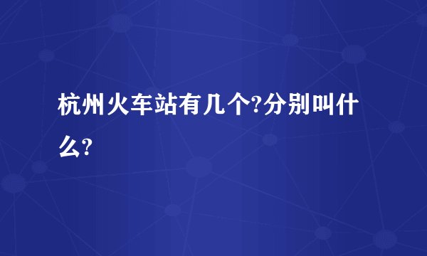 杭州火车站有几个?分别叫什么?