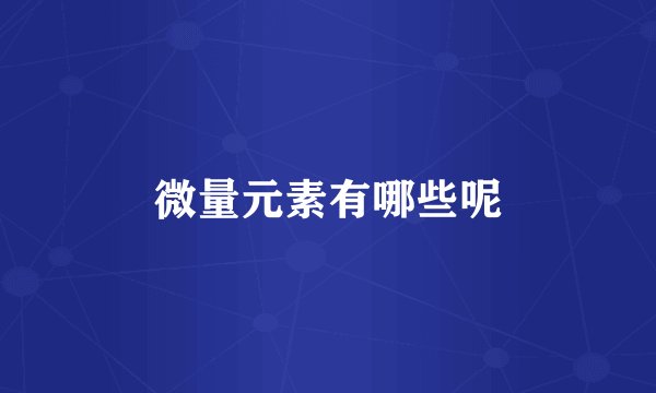 微量元素有哪些呢