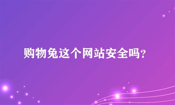 购物兔这个网站安全吗？