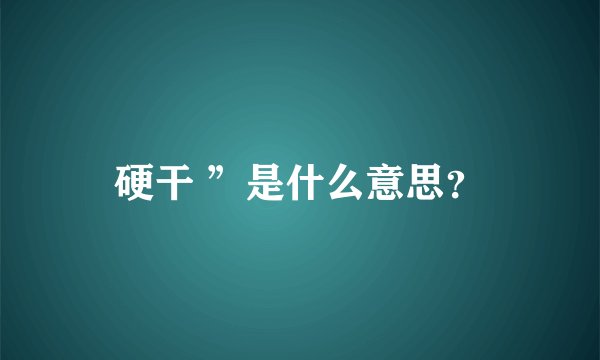 硬干 ”是什么意思？