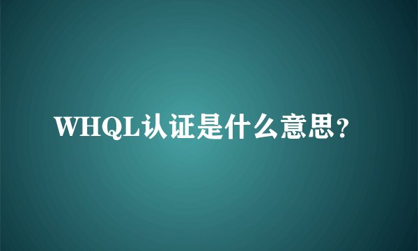 WHQL认证是什么意思？
