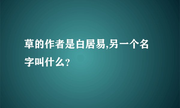 草的作者是白居易,另一个名字叫什么？