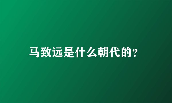 马致远是什么朝代的？