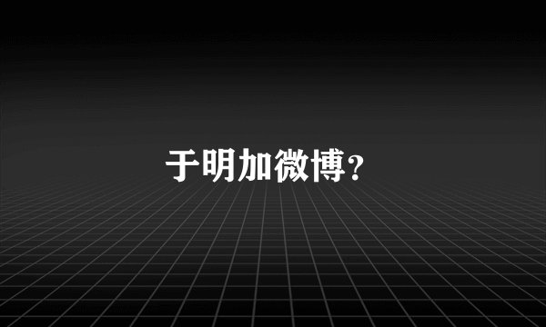 于明加微博？