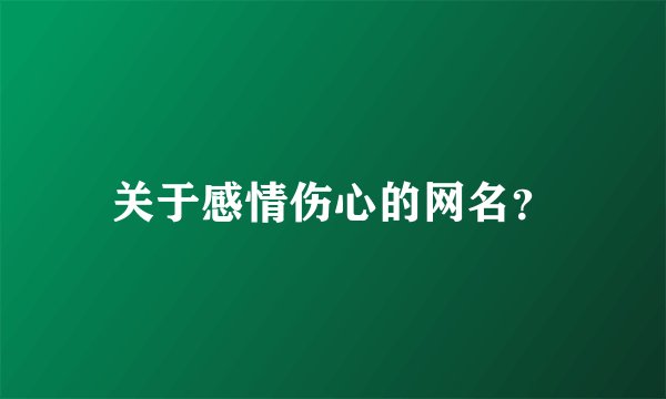 关于感情伤心的网名？