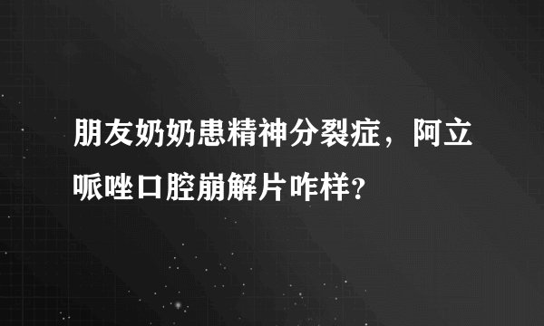 朋友奶奶患精神分裂症，阿立哌唑口腔崩解片咋样？