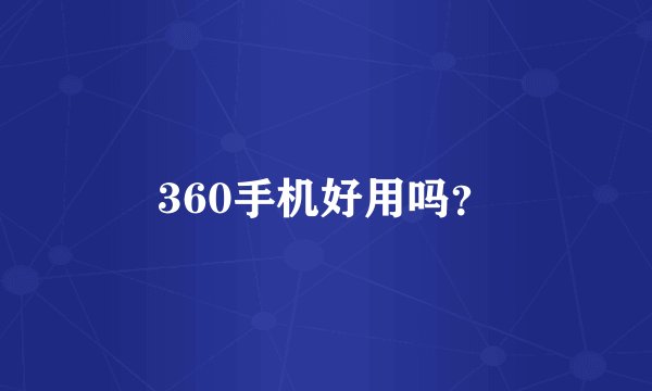 360手机好用吗？