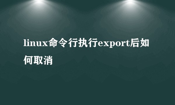 linux命令行执行export后如何取消