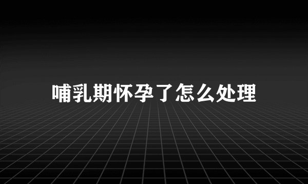 哺乳期怀孕了怎么处理