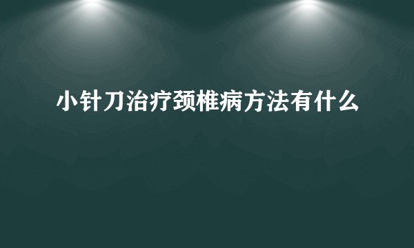 小针刀治疗颈椎病方法有什么