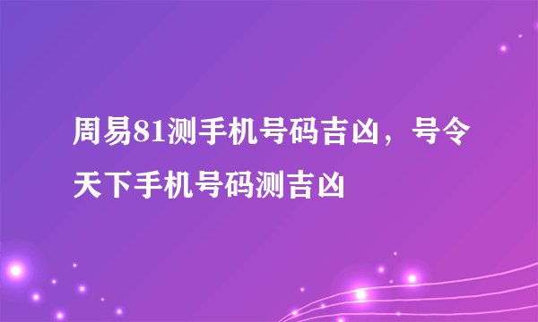 周易81测手机号码吉凶，号令天下手机号码测吉凶