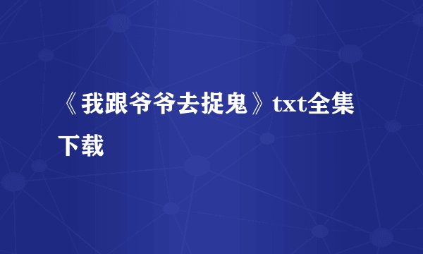 《我跟爷爷去捉鬼》txt全集下载