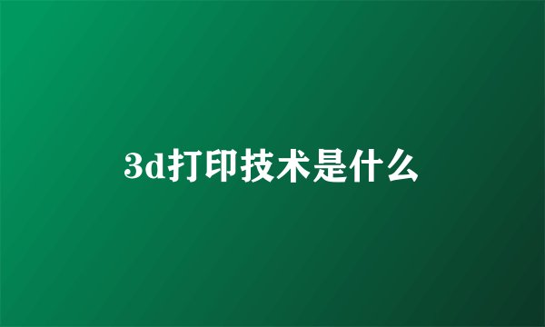 3d打印技术是什么