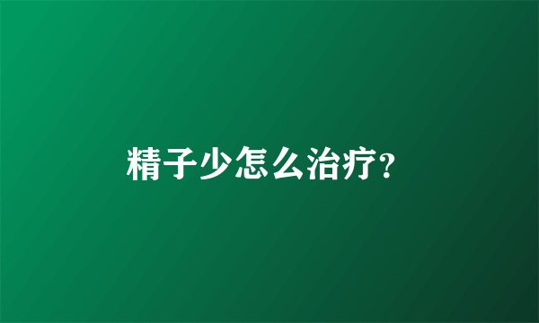 精子少怎么治疗？