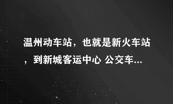 温州动车站，也就是新火车站，到新城客运中心 公交车要怎么坐？要转车的话怎么转？