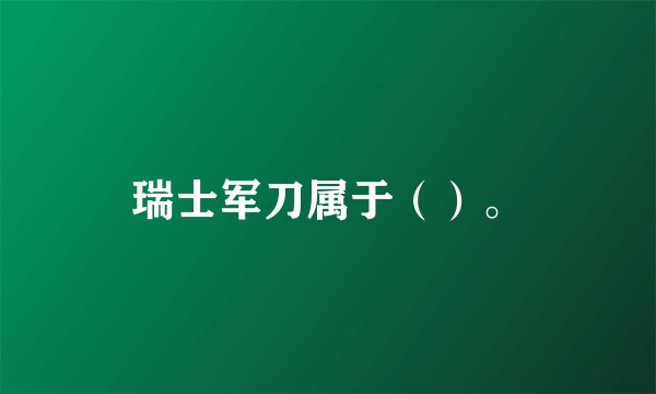 瑞士军刀属于（）。